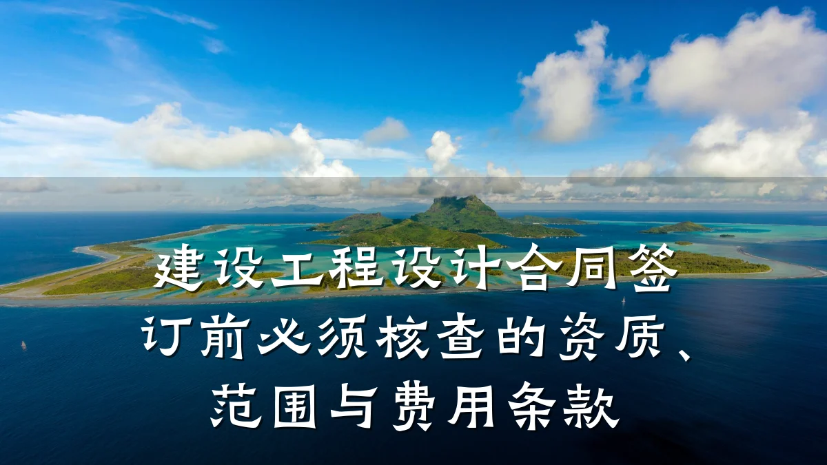 建设工程设计合同签订前必须核查的资质、范围与费用条款