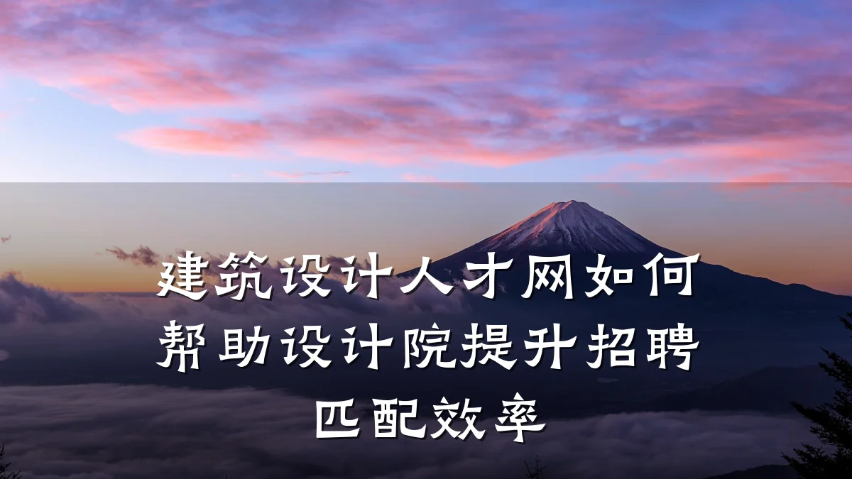 建筑设计人才网如何帮助设计院提升招聘匹配效率