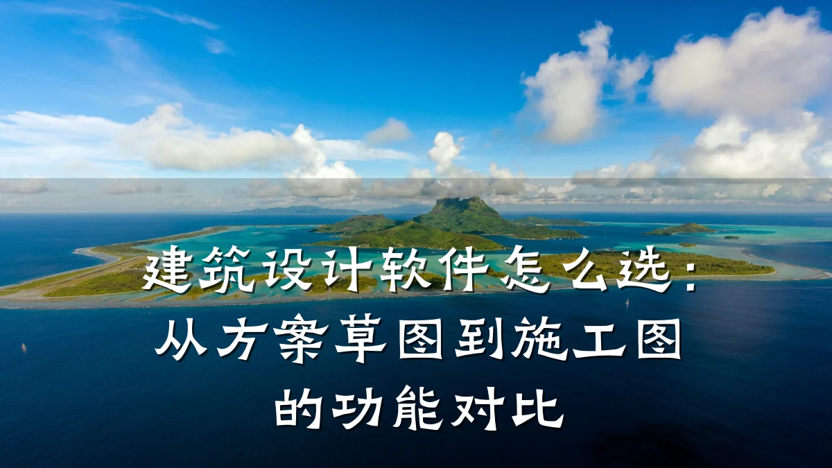 建筑设计软件怎么选:从方案草图到施工图的功能对比