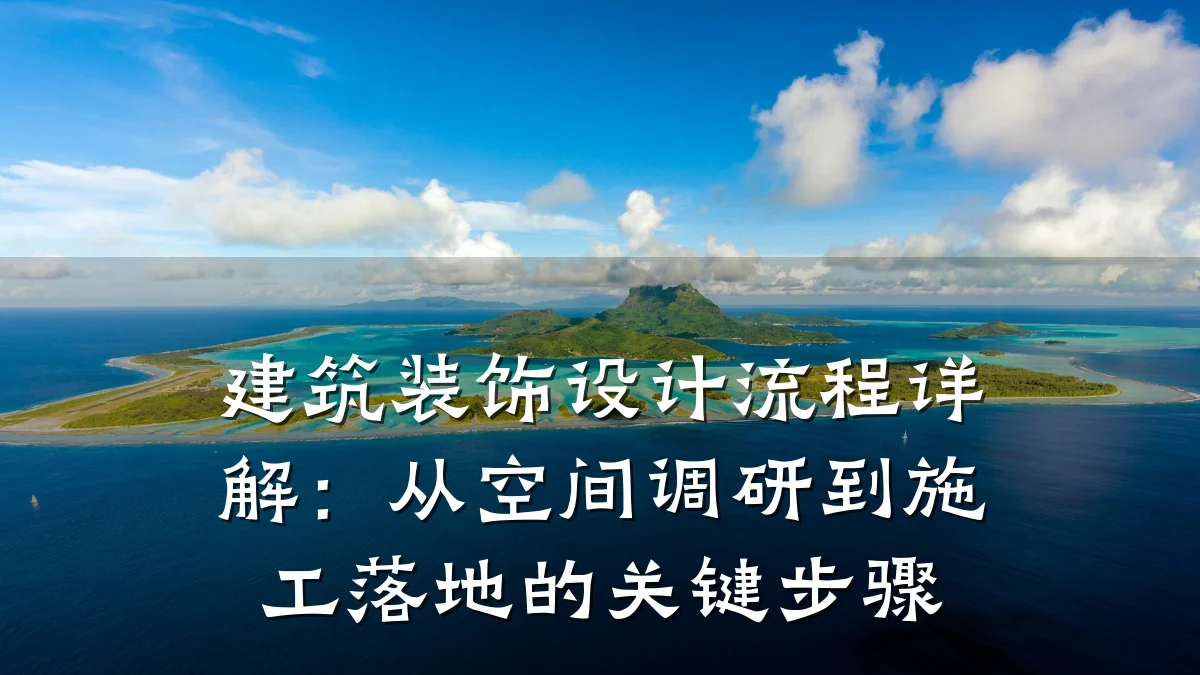 建筑装饰设计流程详解:从空间调研到施工落地的关键步骤