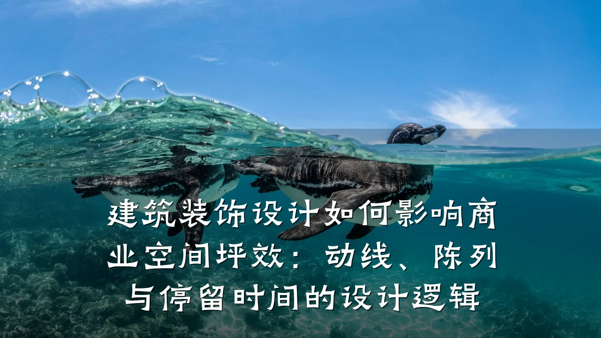 建筑装饰设计如何影响商业空间坪效:动线、陈列与停留时间的设计逻辑