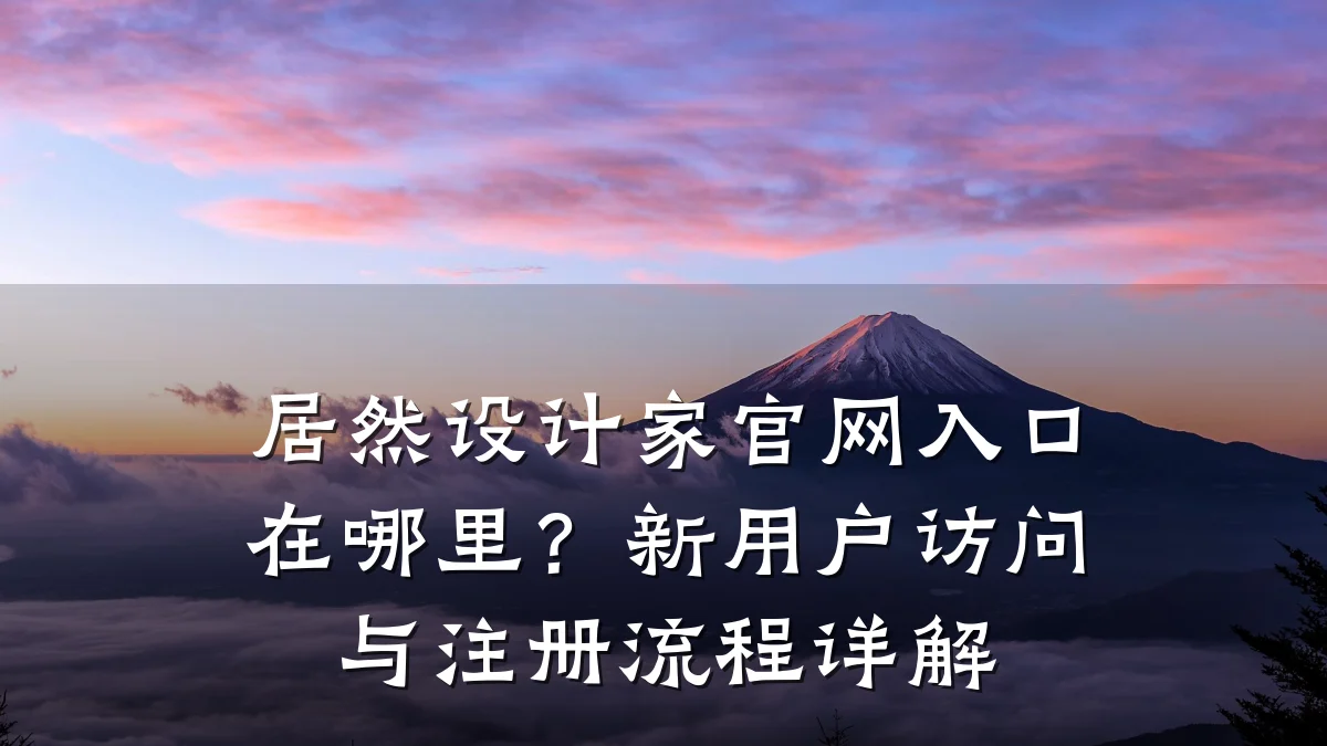 居然设计家官网入口在哪里?新用户访问与注册流程详解