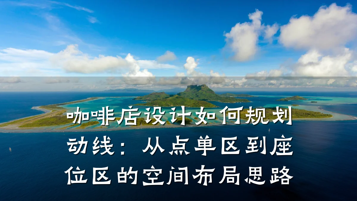 咖啡店设计如何规划动线:从点单区到座位区的空间布局思路