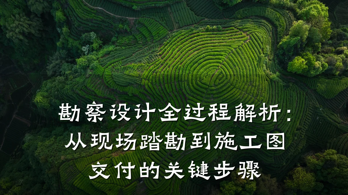 勘察设计全过程解析:从现场踏勘到施工图交付的关键步骤