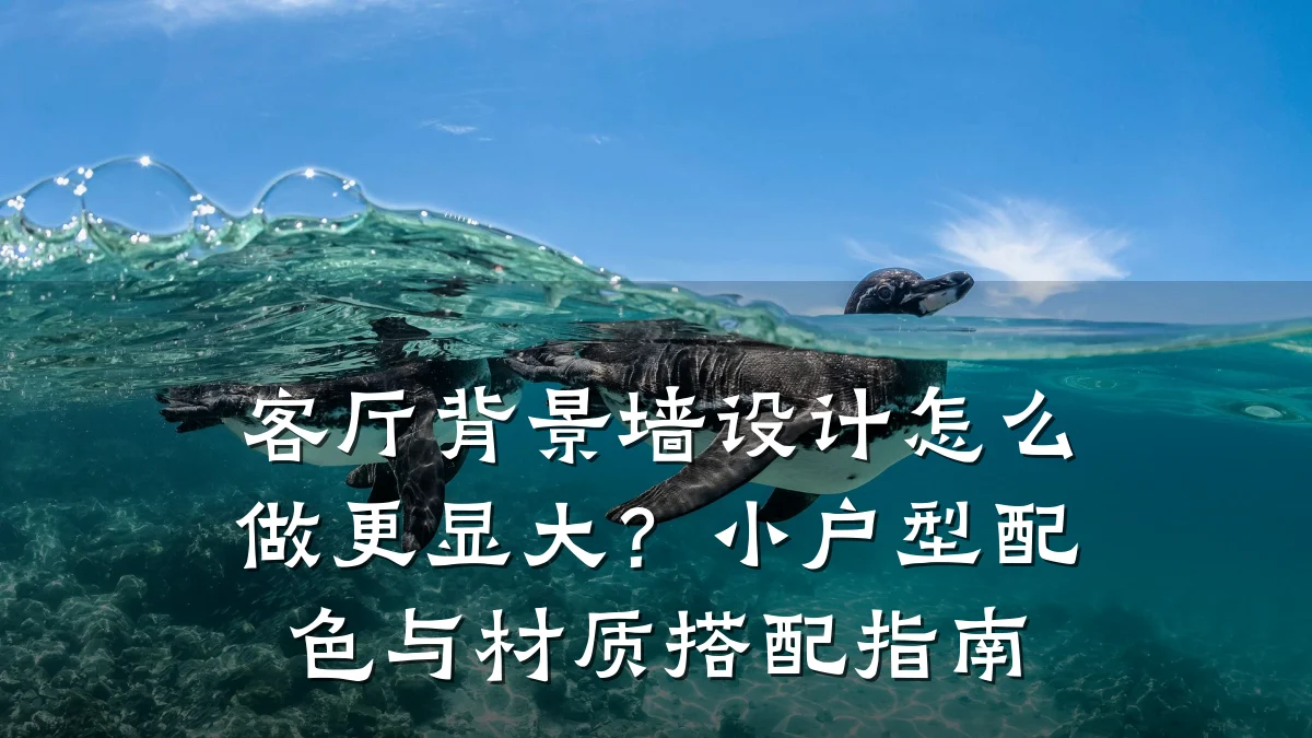 客厅背景墙设计怎么做更显大?小户型配色与材质搭配指南