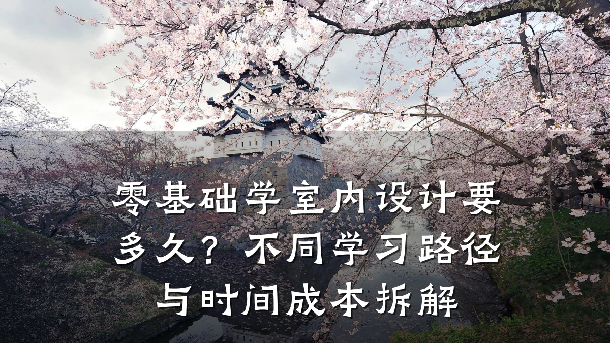 零基础学室内设计要多久?不同学习路径与时间成本拆解