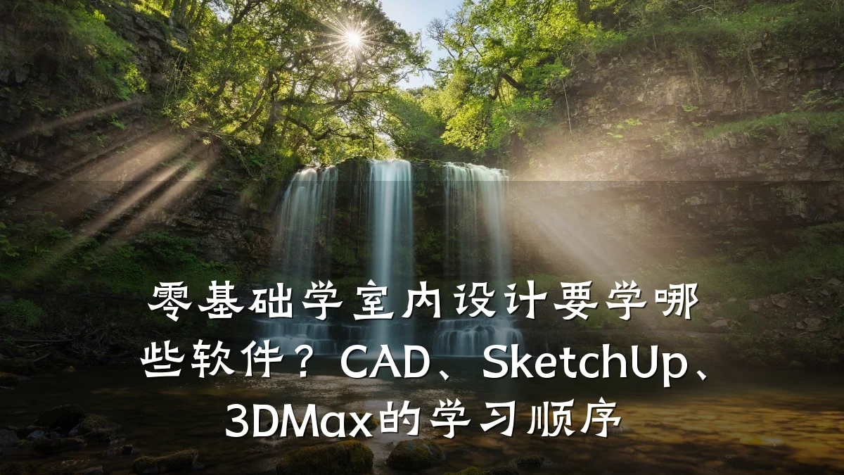 零基础学室内设计要学哪些软件?CAD、SketchUp、3DMax的学习顺序
