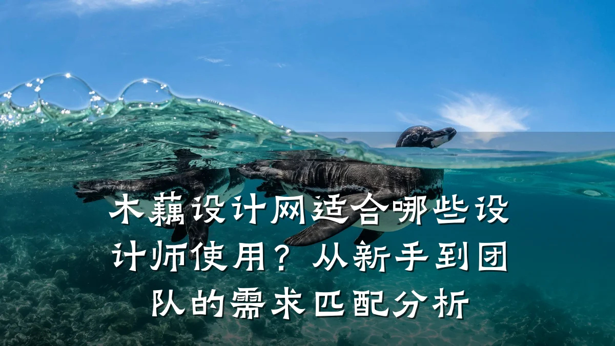 木藕设计网适合哪些设计师使用?从新手到团队的需求匹配分析