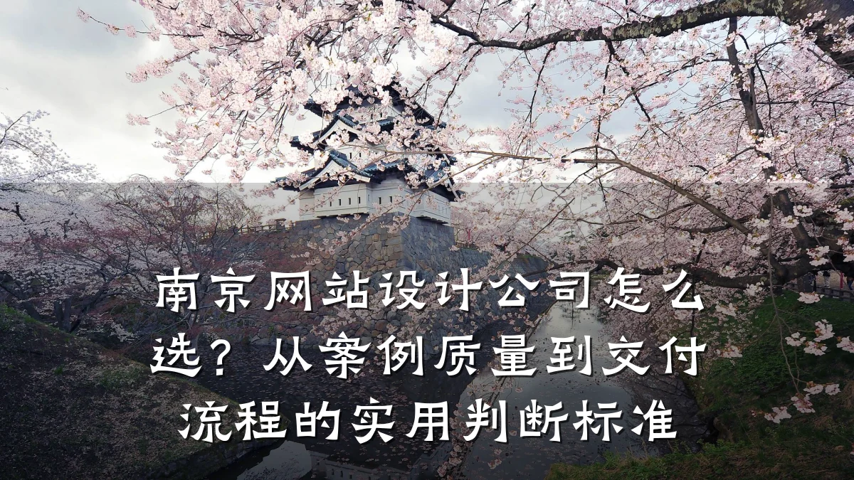 南京网站设计公司怎么选?从案例质量到交付流程的实用判断标准