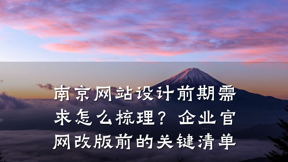 南京网站设计前期需求怎么梳理?企业官网改版前的关键清单