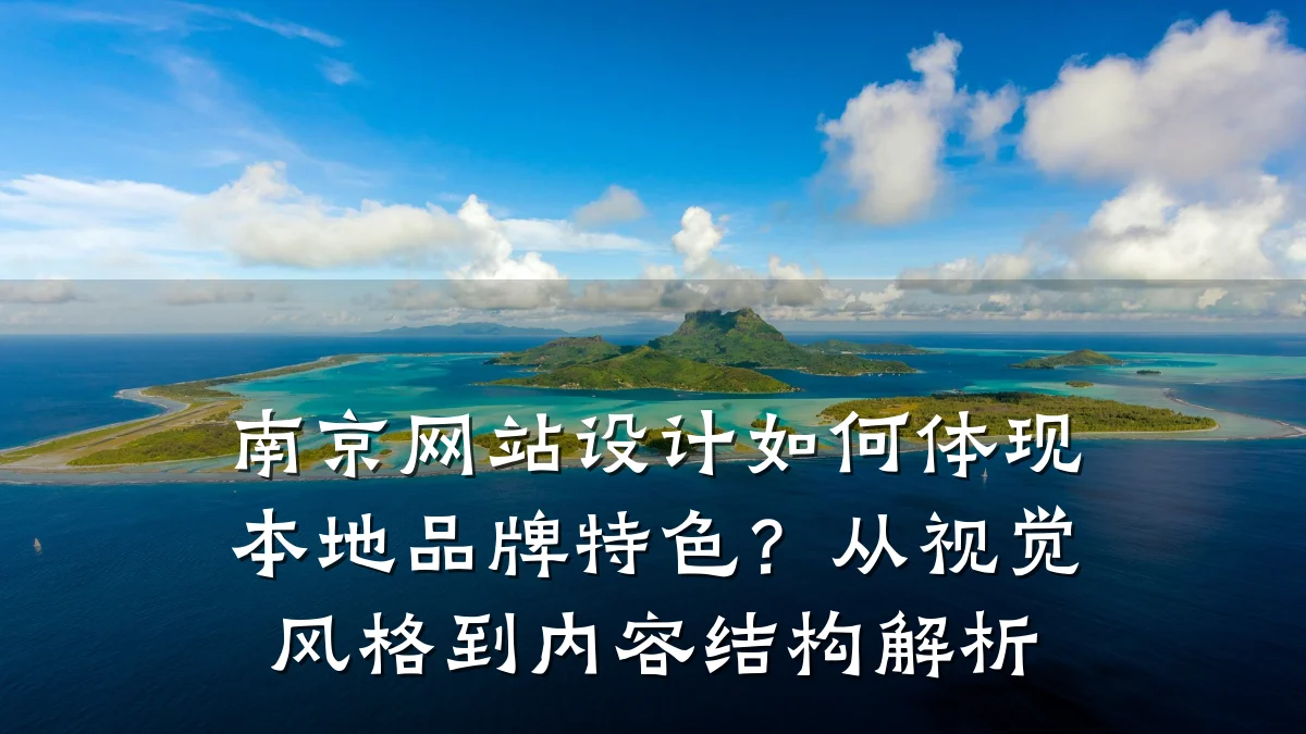 南京网站设计如何体现本地品牌特色?从视觉风格到内容结构解析