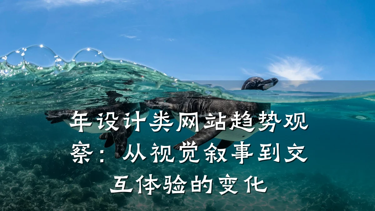 年设计类网站趋势观察:从视觉叙事到交互体验的变化
