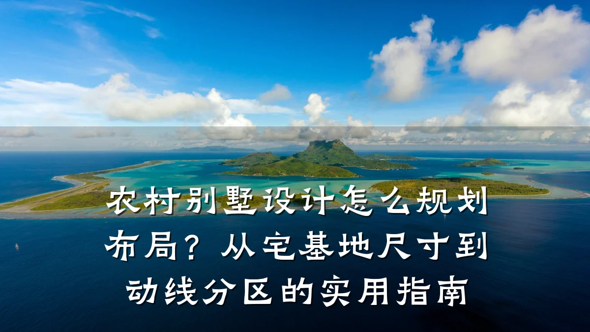 农村别墅设计怎么规划布局？从宅基地尺寸到动线分区的实用指南