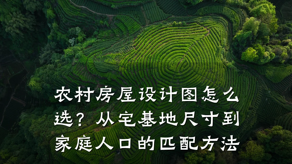 农村房屋设计图怎么选?从宅基地尺寸到家庭人口的匹配方法