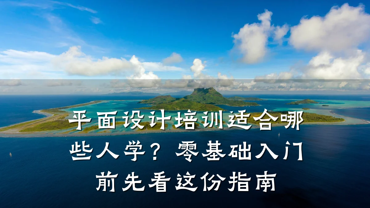 平面设计培训适合哪些人学?零基础入门前先看这份指南