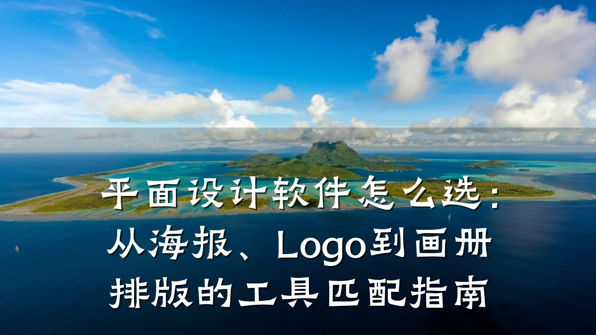 平面设计软件怎么选:从海报、Logo到画册排版的工具匹配指南