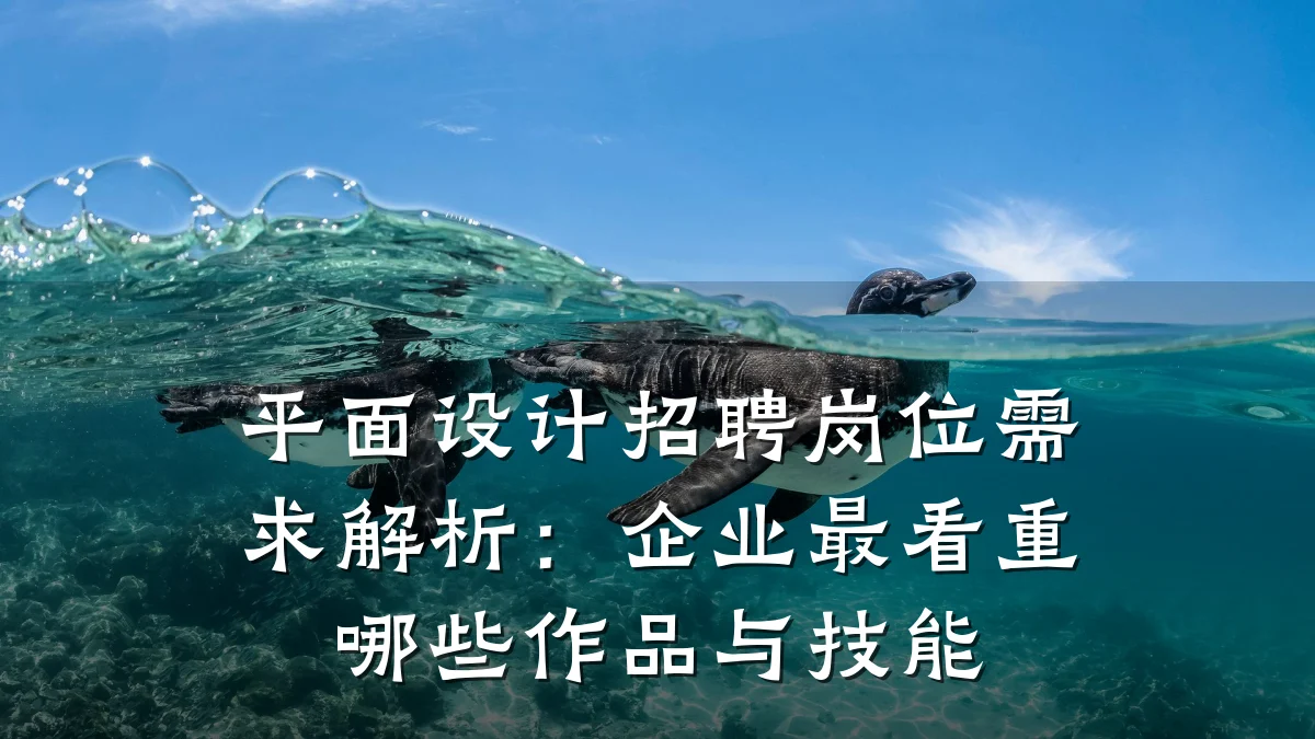 平面设计招聘岗位需求解析：企业最看重哪些作品与技能