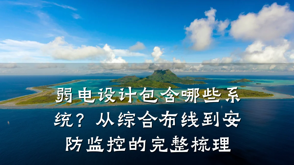 弱电设计包含哪些系统?从综合布线到安防监控的完整梳理
