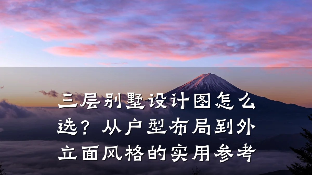 三层别墅设计图怎么选?从户型布局到外立面风格的实用参考