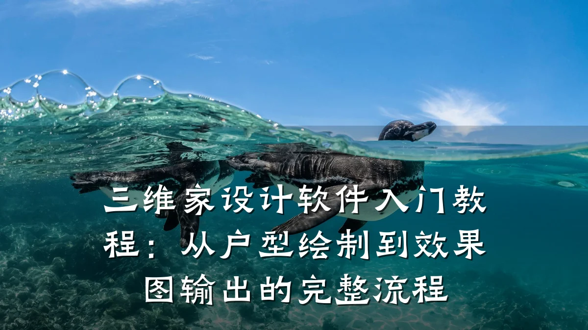 三维家设计软件入门教程:从户型绘制到效果图输出的完整流程