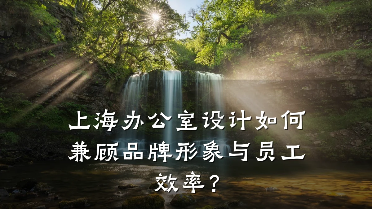 上海办公室设计如何兼顾品牌形象与员工效率?