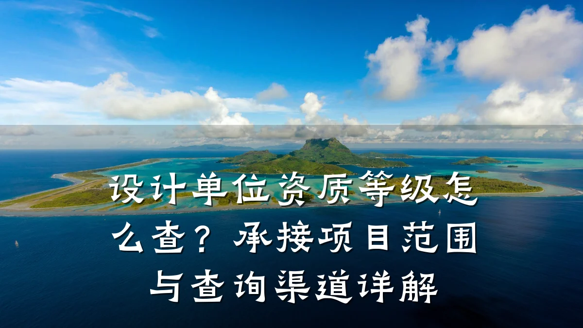 设计单位资质等级怎么查?承接项目范围与查询渠道详解