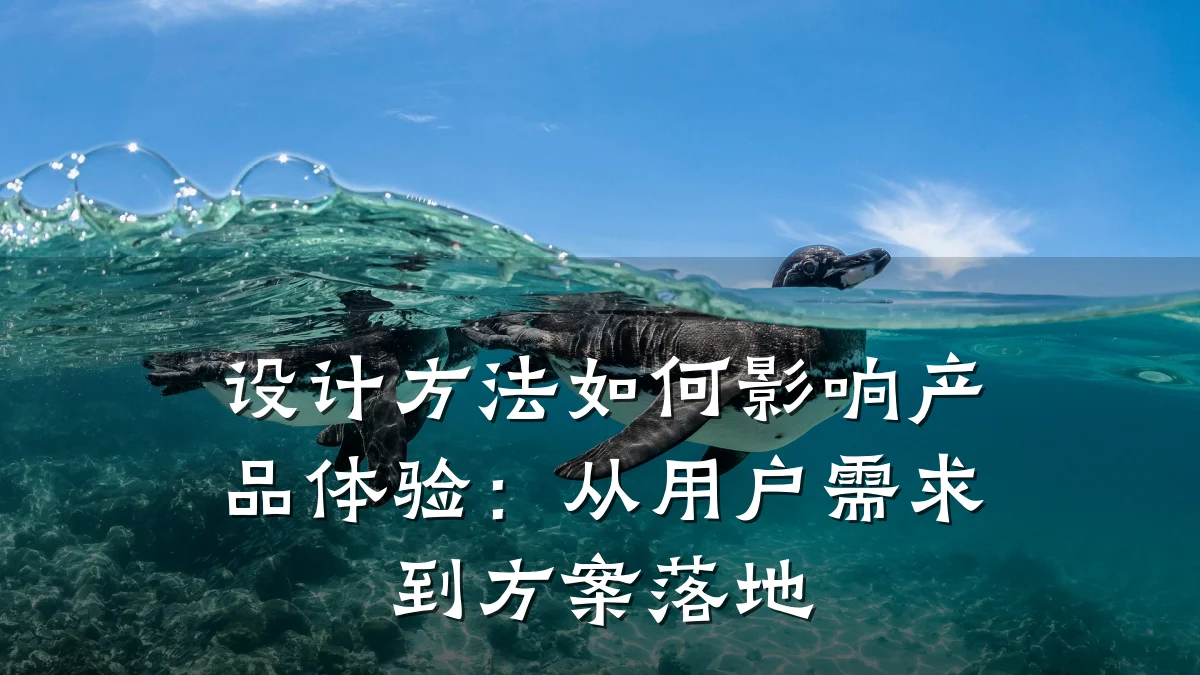 设计方法如何影响产品体验:从用户需求到方案落地