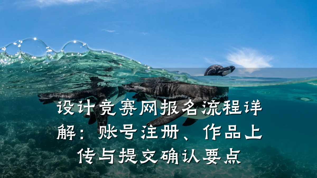 设计竞赛网报名流程详解:账号注册、作品上传与提交确认要点