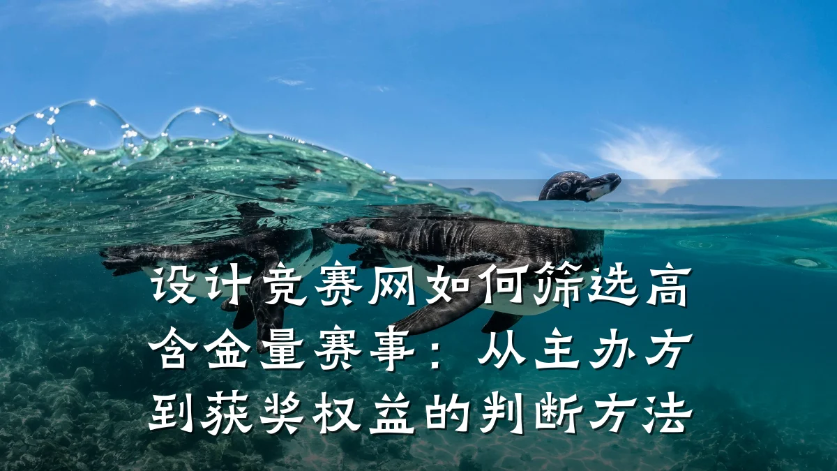 设计竞赛网如何筛选高含金量赛事:从主办方到获奖权益的判断方法