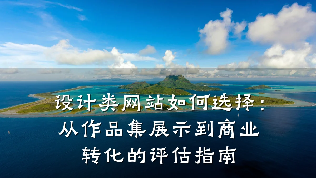 设计类网站如何选择：从作品集展示到商业转化的评估指南