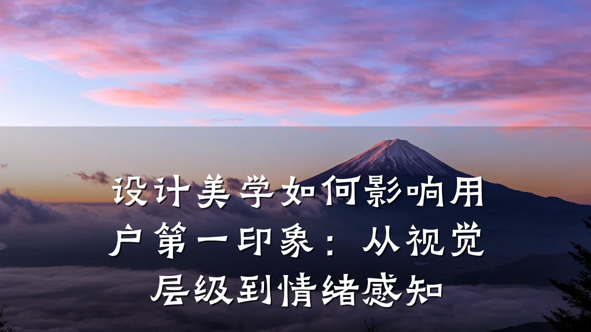 设计美学如何影响用户第一印象:从视觉层级到情绪感知