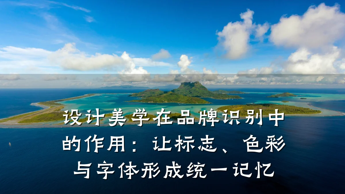 设计美学在品牌识别中的作用:让标志、色彩与字体形成统一记忆