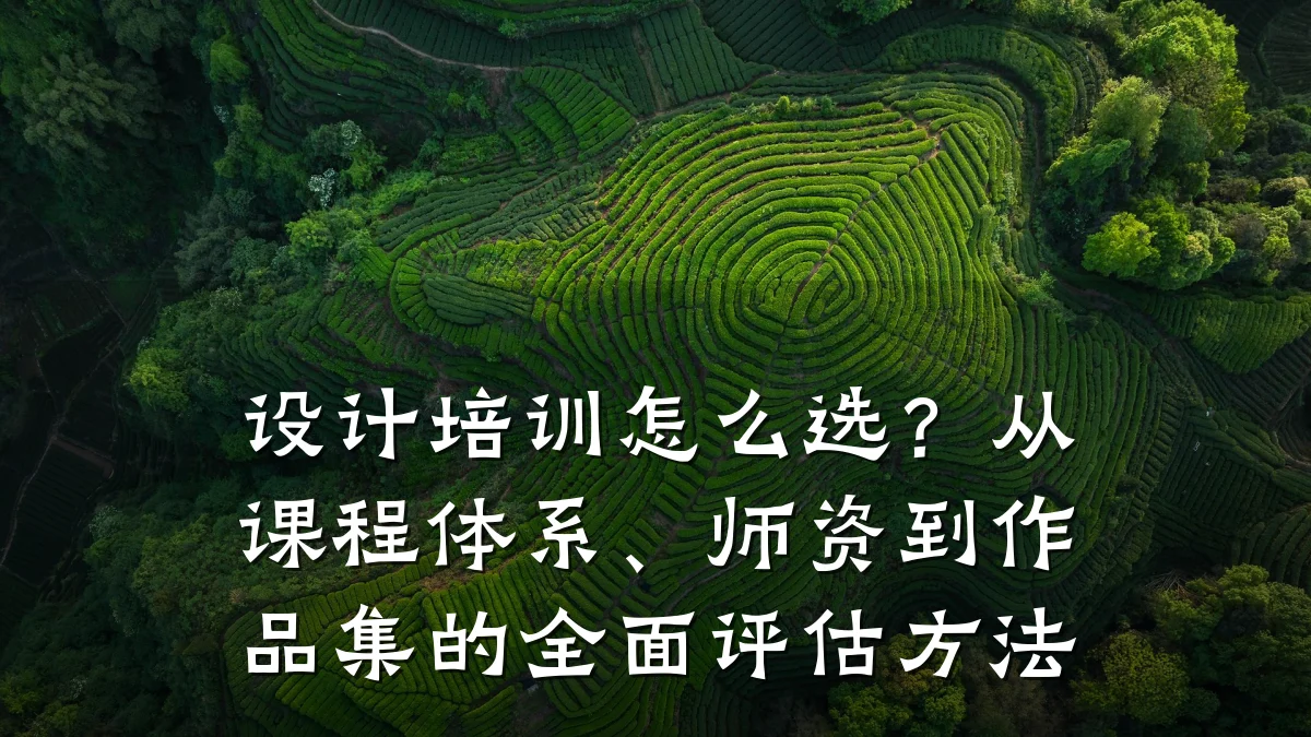 设计培训怎么选?从课程体系、师资到作品集的全面评估方法