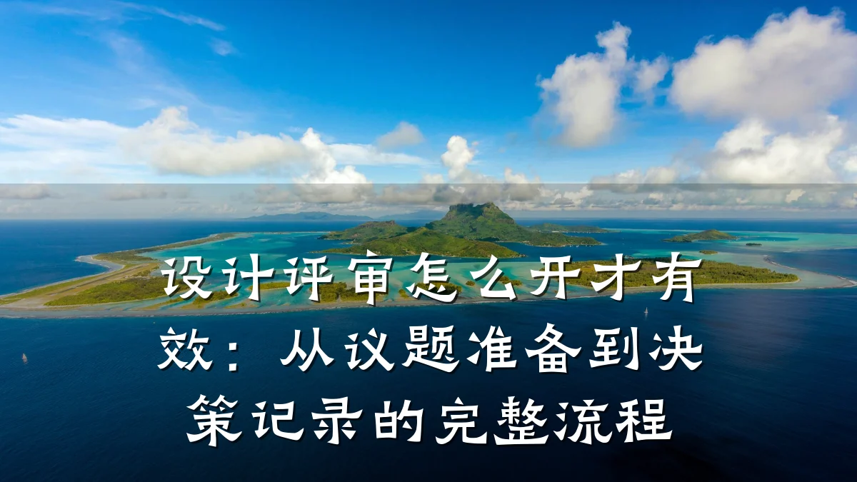 设计评审怎么开才有效:从议题准备到决策记录的完整流程