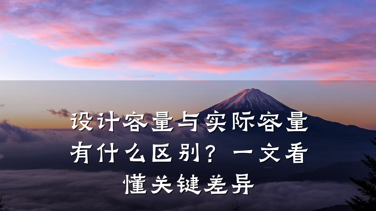 设计容量与实际容量有什么区别?一文看懂关键差异