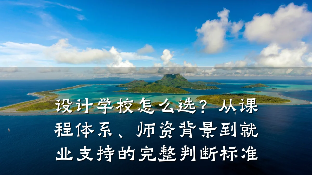 设计学校怎么选?从课程体系、师资背景到就业支持的完整判断标准