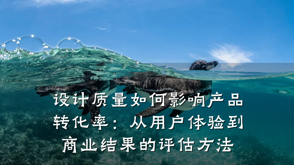设计质量如何影响产品转化率:从用户体验到商业结果的评估方法