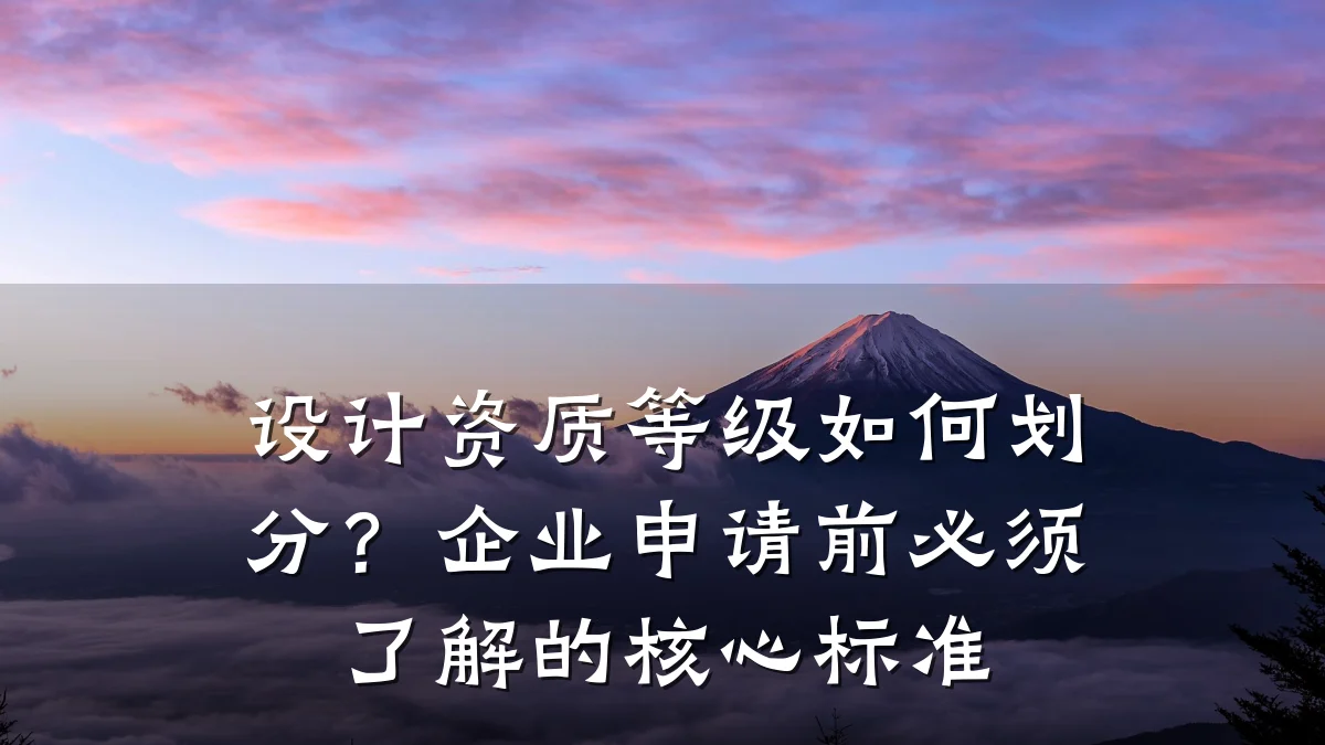 设计资质等级如何划分?企业申请前必须了解的核心标准
