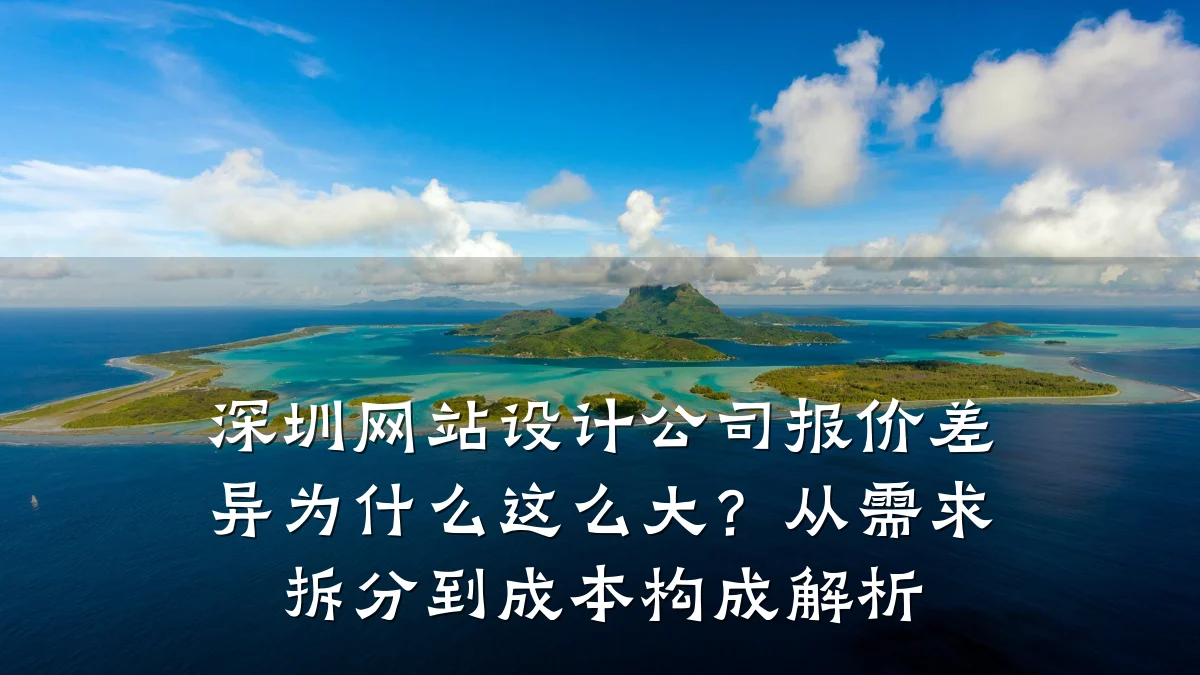 深圳网站设计公司报价差异为什么这么大？从需求拆分到成本构成解析