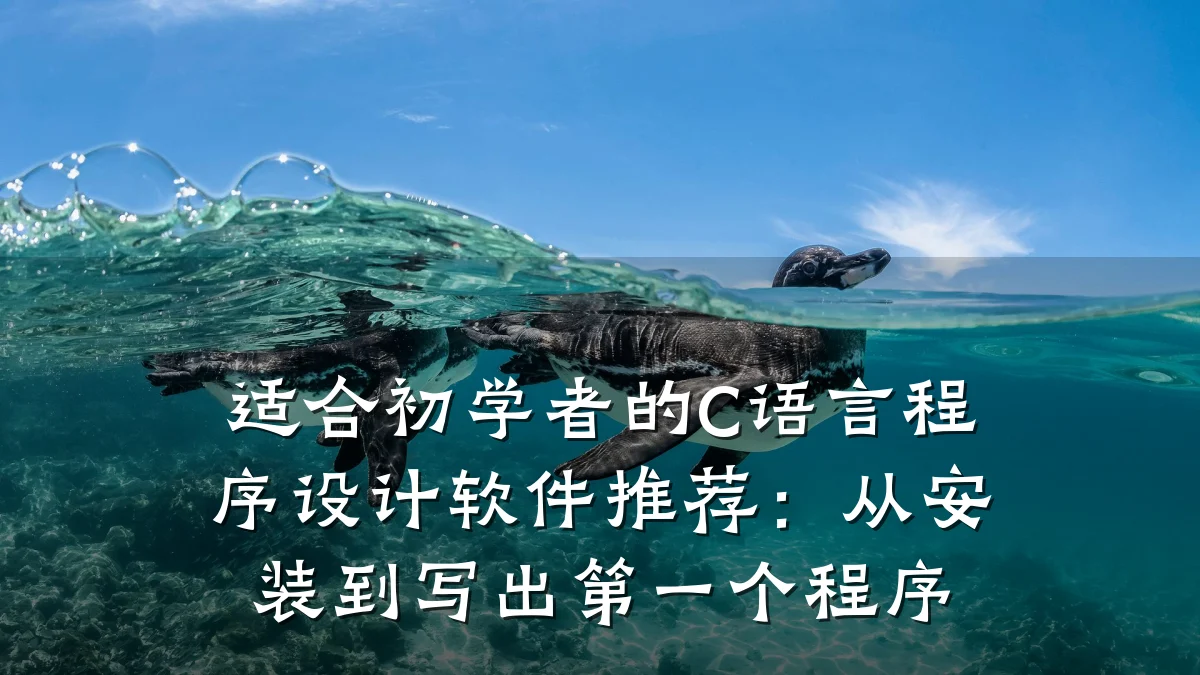 适合初学者的C语言程序设计软件推荐:从安装到写出第一个程序