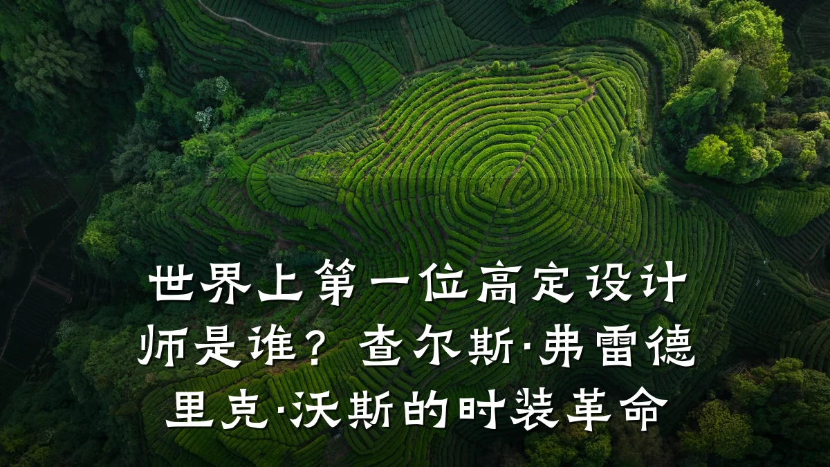 世界上第一位高定设计师是谁?查尔斯·弗雷德里克·沃斯的时装革命
