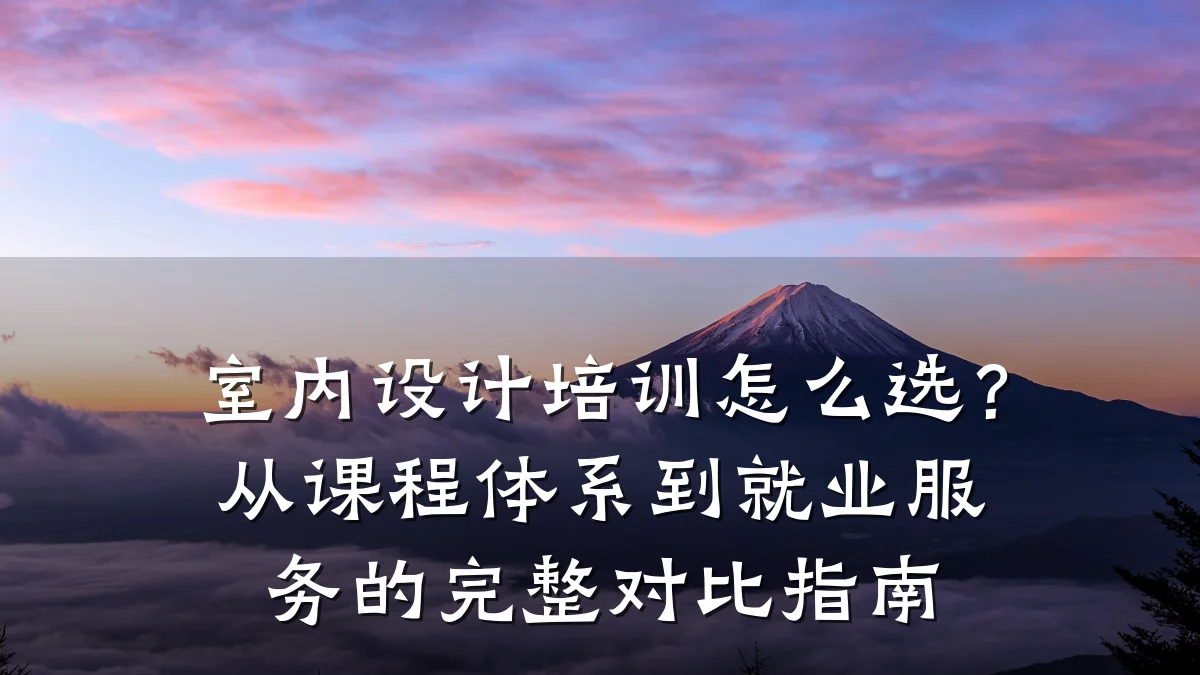 室内设计培训怎么选?从课程体系到就业服务的完整对比指南