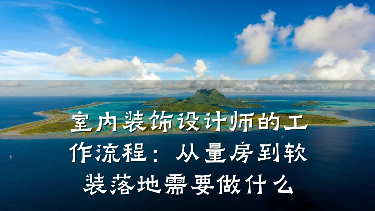 室内装饰设计师的工作流程:从量房到软装落地需要做什么