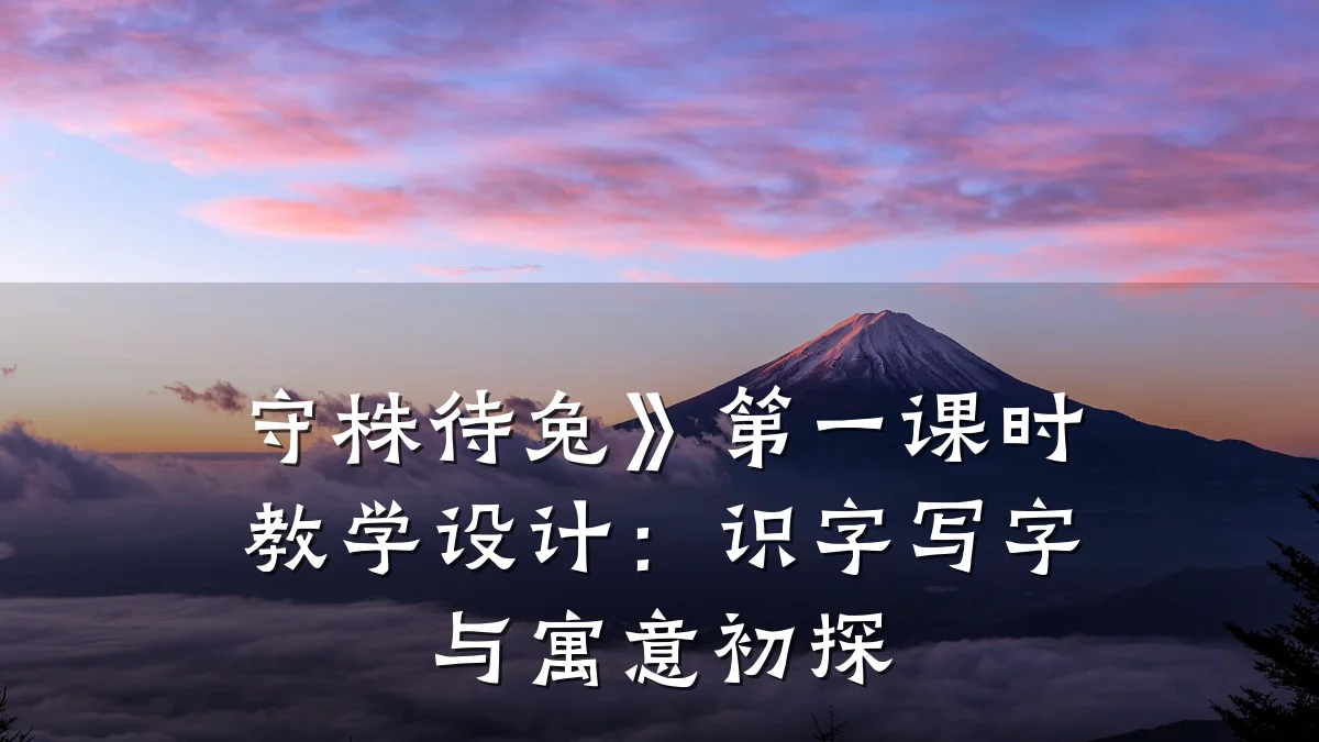 守株待兔》第一课时教学设计:识字写字与寓意初探