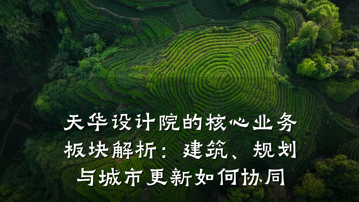 天华设计院的核心业务板块解析:建筑、规划与城市更新如何协同
