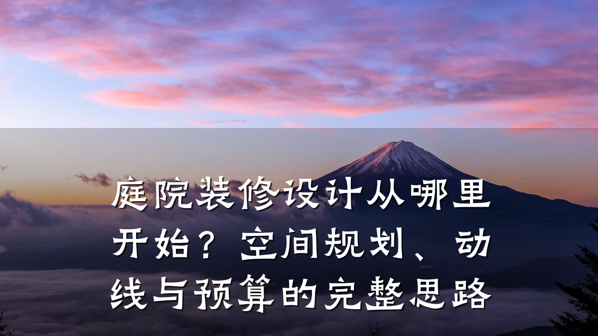 庭院装修设计从哪里开始?空间规划、动线与预算的完整思路