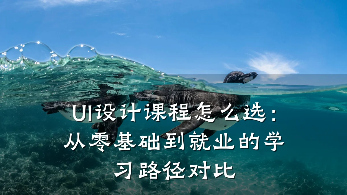 UI设计课程怎么选：从零基础到就业的学习路径对比