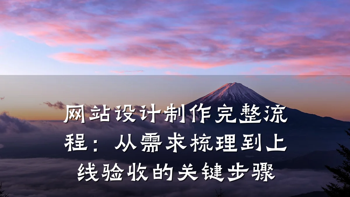 网站设计制作完整流程:从需求梳理到上线验收的关键步骤