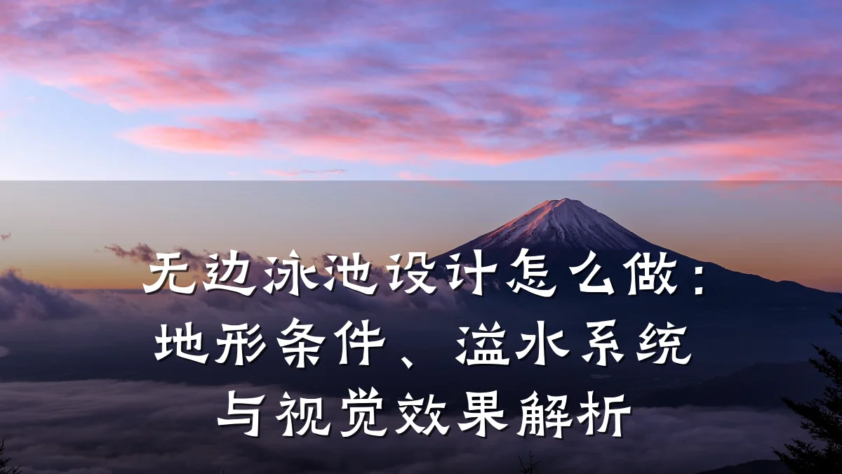 无边泳池设计怎么做:地形条件、溢水系统与视觉效果解析