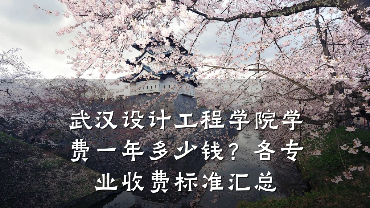 武汉设计工程学院学费一年多少钱?各专业收费标准汇总